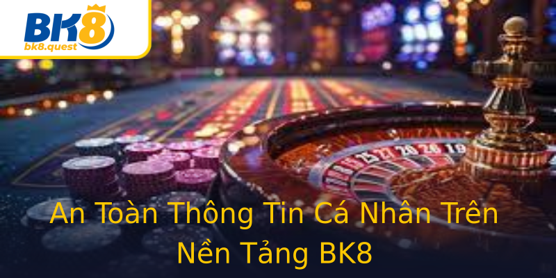 An Toàn Thông Tin Cá Nhân Trên Nền Tảng BK8 An Toàn Thông Tin Cá Nhân Trên Nền Tảng BK8