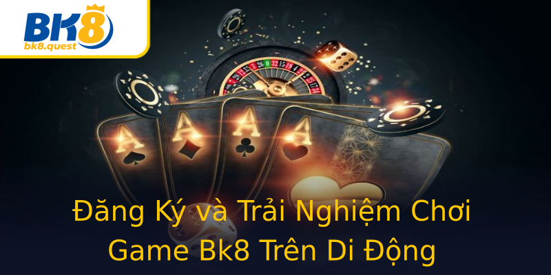 Đăng Ký và Trải Nghiệm Chơi Game Bk8 Trên Di Động Đăng Ký và Trải Nghiệm Chơi Game Bk8 Trên Di Động