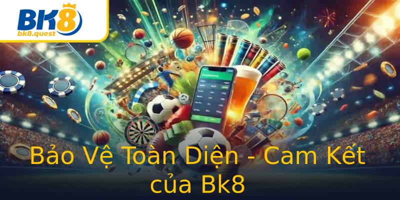 Bảo Vệ Toàn Diện - Cam Kết của Bk8 Bảo Vệ Toàn Diện - Cam Kết của Bk8