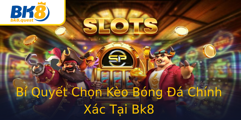 Bí Quyết Chọn Kèo Bóng Đá Chính Xác Tại Bk8 Bí Quyết Chọn Kèo Bóng Đá Chính Xác Tại Bk8