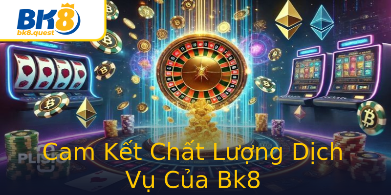 Cam Kết Chất Lượng Dịch Vụ Của Bk8 Cam Kết Chất Lượng Dịch Vụ Của Bk8