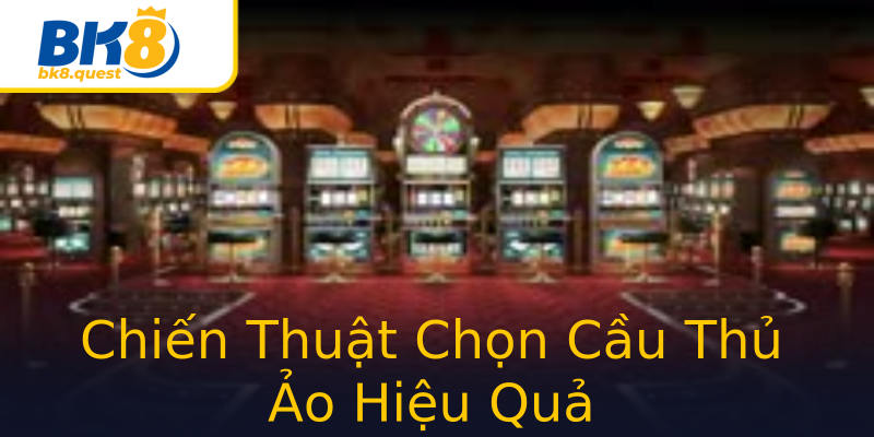 Chiến Thuật Chọn Cầu Thủ Ảo Hiệu Quả Chiến Thuật Chọn Cầu Thủ Ảo Hiệu Quả