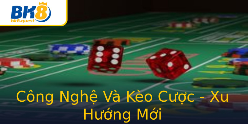 Công Nghệ Và Kèo Cược - Xu Hướng Mới Công Nghệ Và Kèo Cược - Xu Hướng Mới