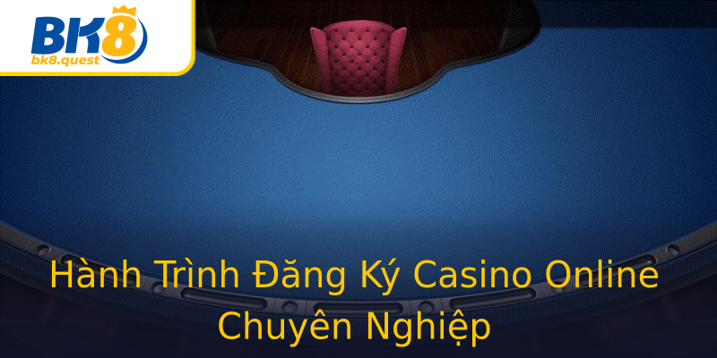 Hành Trình Đăng Ký Casino Online Chuyên Nghiệp Hành Trình Đăng Ký Casino Online Chuyên Nghiệp