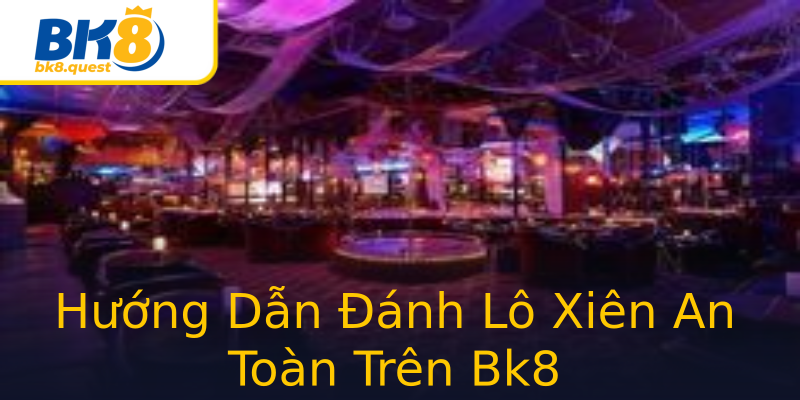 Hướng Dẫn Đánh Lô Xiên An Toàn Trên Bk8 Hướng Dẫn Đánh Lô Xiên An Toàn Trên Bk8