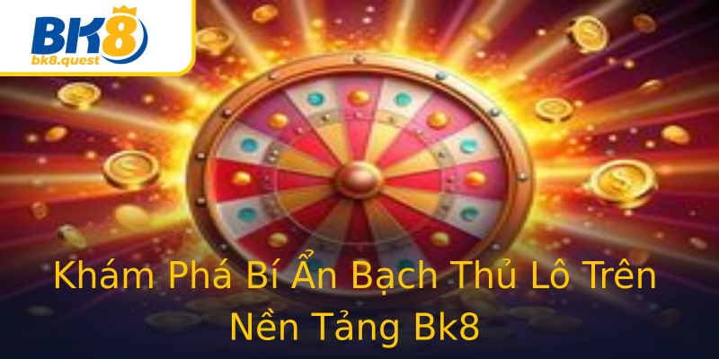 Khám Phá Bí Ẩn Bạch Thủ Lô Trên Nền Tảng Bk8 Khám Phá Bí Ẩn Bạch Thủ Lô Trên Nền Tảng Bk8
