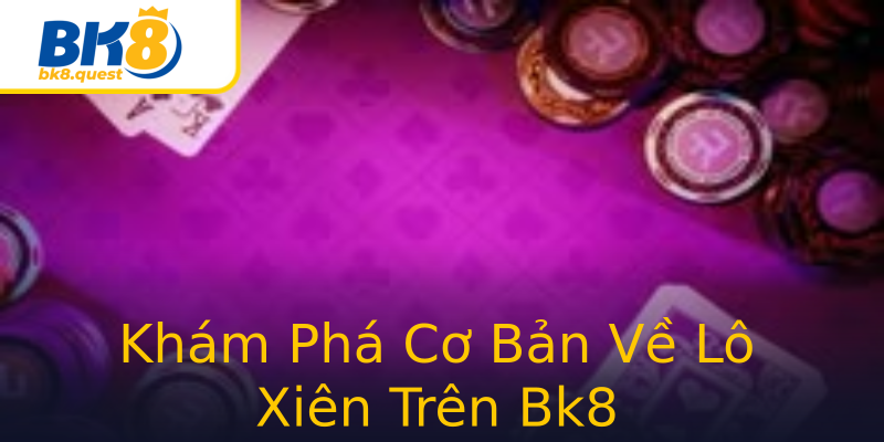 Khám Phá Cơ Bản Về Lô Xiên Trên Bk8 Khám Phá Cơ Bản Về Lô Xiên Trên Bk8