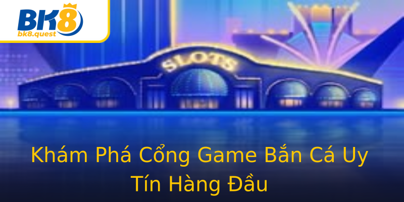 Khám Phá Cổng Game Bắn Cá Uy Tín Hàng Đầu Khám Phá Cổng Game Bắn Cá Uy Tín Hàng Đầu