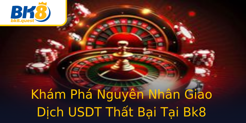 Khám Phá Nguyên Nhân Giao Dịch USDT Thất Bại Tại Bk8 Khám Phá Nguyên Nhân Giao Dịch USDT Thất Bại Tại Bk8