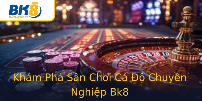 Khám Phá Sân Chơi Cá Độ Chuyên Nghiệp Bk8 Khám Phá Sân Chơi Cá Độ Chuyên Nghiệp Bk8