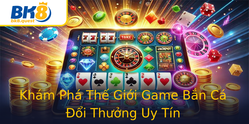 Khám Phá Thế Giới Game Bắn Cá Đổi Thưởng Uy Tín Khám Phá Thế Giới Game Bắn Cá Đổi Thưởng Uy Tín