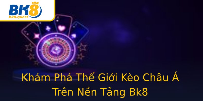 Khám Phá Thế Giới Kèo Châu Á Trên Nền Tảng Bk8 Khám Phá Thế Giới Kèo Châu Á Trên Nền Tảng Bk8