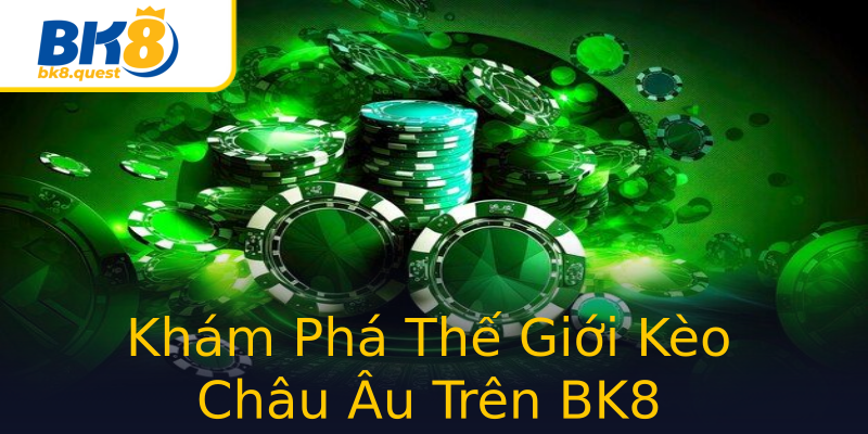 Khám Phá Thế Giới Kèo Châu Âu Trên BK8 Khám Phá Thế Giới Kèo Châu Âu Trên BK8