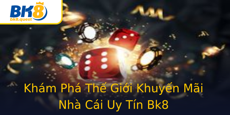 Khám Phá Thế Giới Khuyến Mãi Nhà Cái Uy Tín Bk8 Khám Phá Thế Giới Khuyến Mãi Nhà Cái Uy Tín Bk8