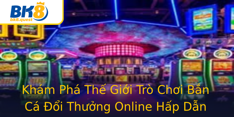 Khám Phá Thế Giới Trò Chơi Bắn Cá Đổi Thưởng Online Hấp Dẫn Khám Phá Thế Giới Trò Chơi Bắn Cá Đổi Thưởng Online Hấp Dẫn