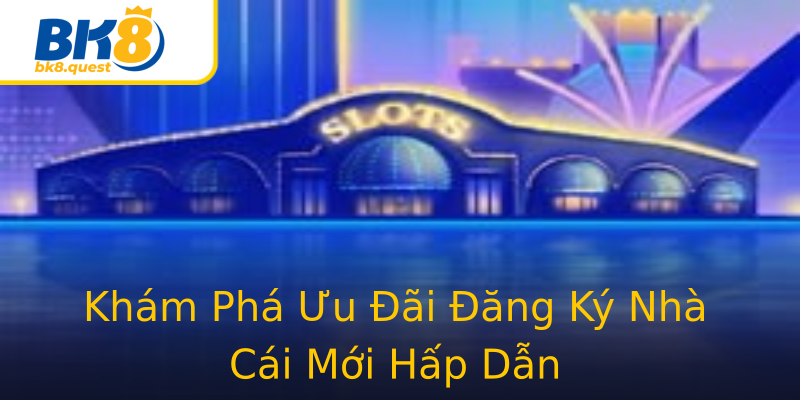 Khám Phá Ưu Đãi Đăng Ký Nhà Cái Mới Hấp Dẫn Khám Phá Ưu Đãi Đăng Ký Nhà Cái Mới Hấp Dẫn