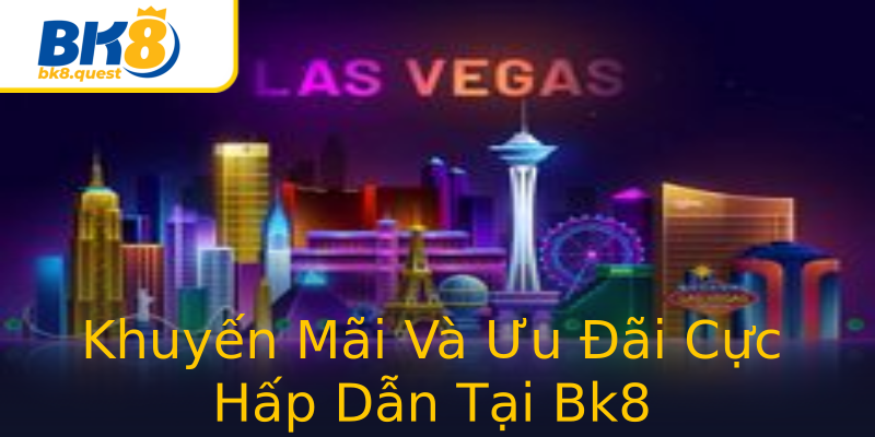 Khuyến Mãi Và Ưu Đãi Cực Hấp Dẫn Tại Bk8 Khuyến Mãi Và Ưu Đãi Cực Hấp Dẫn Tại Bk8