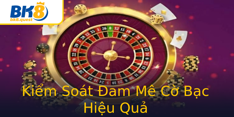 Kiểm Soát Đam Mê Cờ Bạc Hiệu Quả Kiểm Soát Đam Mê Cờ Bạc Hiệu Quả