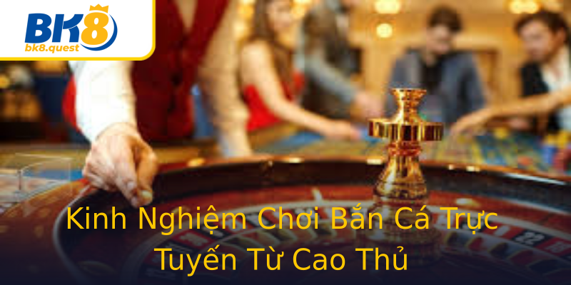 Kinh Nghiệm Chơi Bắn Cá Trực Tuyến Từ Cao Thủ Kinh Nghiệm Chơi Bắn Cá Trực Tuyến Từ Cao Thủ