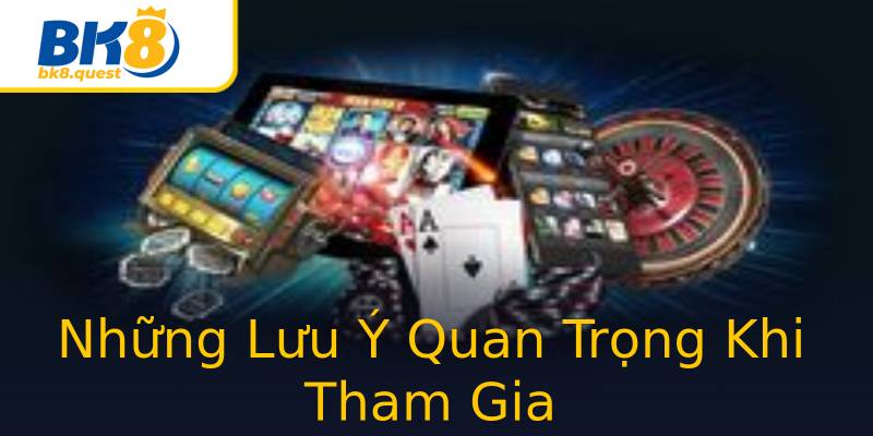 Những Lưu Ý Quan Trọng Khi Tham Gia Những Lưu Ý Quan Trọng Khi Tham Gia