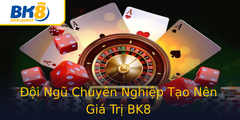 Đội Ngũ Chuyên Nghiệp Tạo Nên Giá Trị BK8 Đội Ngũ Chuyên Nghiệp Tạo Nên Giá Trị BK8