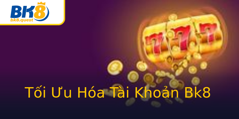 Tối Ưu Hóa Tài Khoản Bk8 Tối Ưu Hóa Tài Khoản Bk8