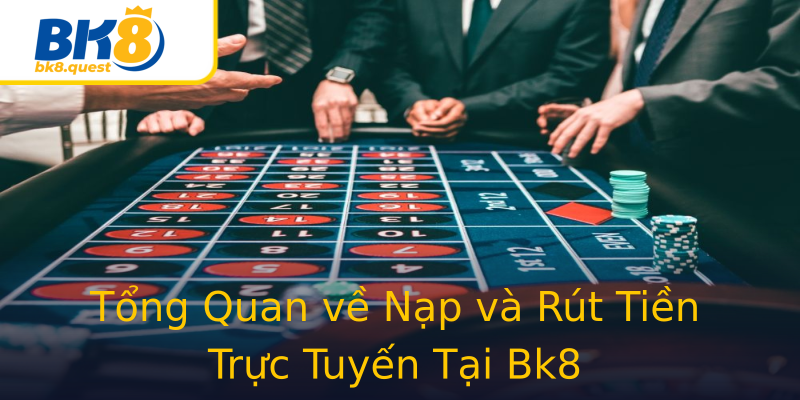 Tổng Quan về Nạp và Rút Tiền Trực Tuyến Tại Bk8 Tổng Quan về Nạp và Rút Tiền Trực Tuyến Tại Bk8