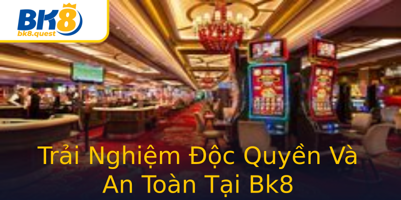 Trải Nghiệm Độc Quyền Và An Toàn Tại Bk8 Trải Nghiệm Độc Quyền Và An Toàn Tại Bk8
