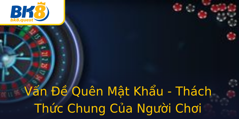 Vấn Đề Quên Mật Khẩu - Thách Thức Chung Của Người Chơi Vấn Đề Quên Mật Khẩu - Thách Thức Chung Của Người Chơi
